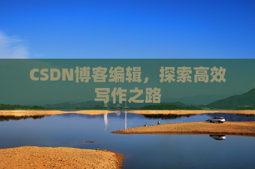 CSDN博客编辑，探索高效写作之路