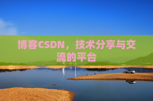 博客CSDN，技术分享与交流的平台